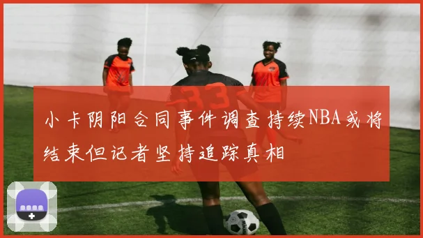 小卡阴阳合同事件调查持续NBA或将结束但记者坚持追踪真相
