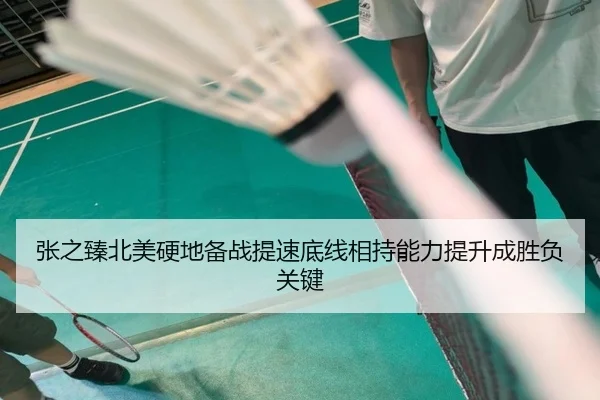 张之臻北美硬地备战提速底线相持能力提升成胜负关键