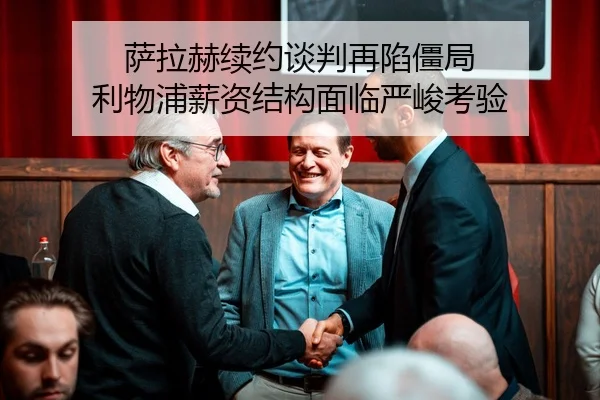 萨拉赫续约谈判再陷僵局 利物浦薪资结构面临严峻考验